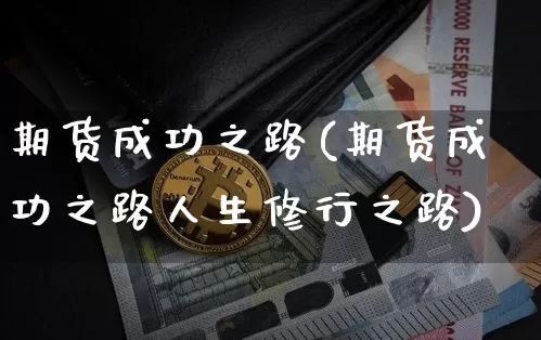 期货成功之路(期货成功之路人生修行之路)_https://www.hbxfywj.com_证券知识_第1张