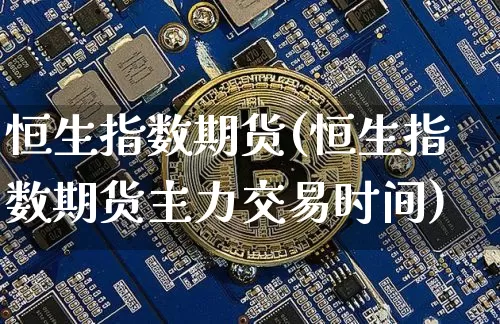 恒生指数期货(恒生指数期货主力交易时间)_https://www.hbxfywj.com_股票知识_第1张