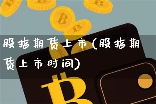 股指期货上市(股指期货上市时间)_https://www.hbxfywj.com_股票知识_第1张