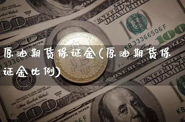 原油期货保证金(原油期货保证金比例)_https://www.hbxfywj.com_基金知识_第1张
