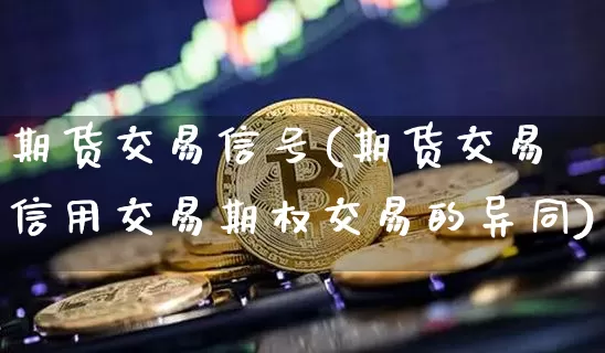 期货交易信号(期货交易信用交易期权交易的异同)_https://www.hbxfywj.com_股票知识_第1张