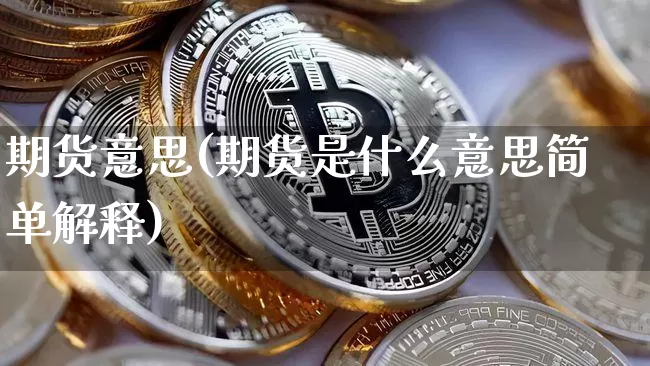 期货意思(期货是什么意思简单解释)_https://www.hbxfywj.com_期货知识_第1张