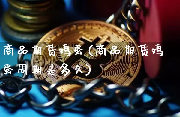 商品期货鸡蛋(商品期货鸡蛋周期是多久)_https://www.hbxfywj.com_基金知识_第1张