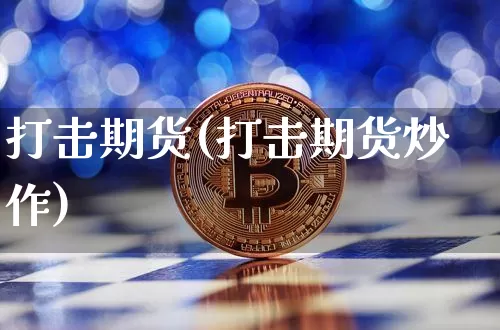 打击期货(打击期货炒作)_https://www.hbxfywj.com_股票知识_第1张