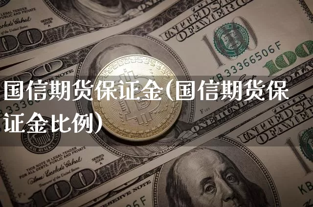 国信期货保证金(国信期货保证金比例)_https://www.hbxfywj.com_基金知识_第1张