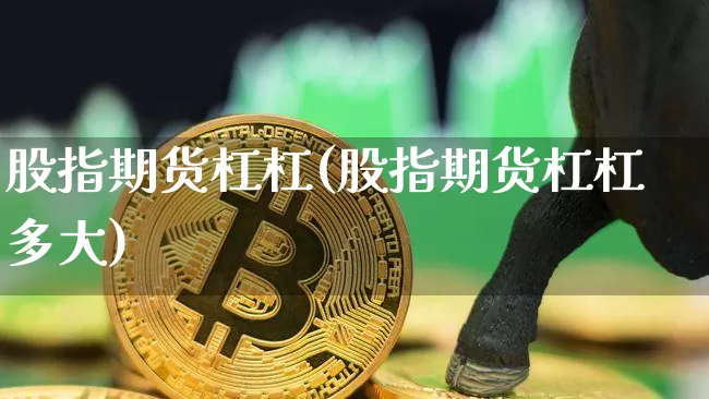 股指期货杠杠(股指期货杠杠多大)_https://www.hbxfywj.com_证券知识_第1张