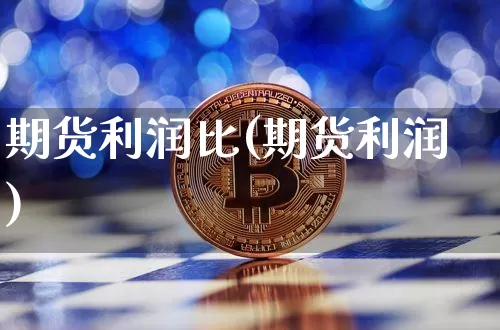 期货利润比(期货利润)_https://www.hbxfywj.com_期货知识_第1张