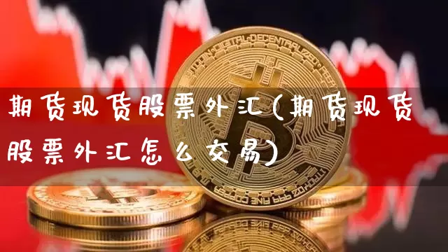 期货现货股票外汇(期货现货股票外汇怎么交易)_https://www.hbxfywj.com_股票知识_第1张