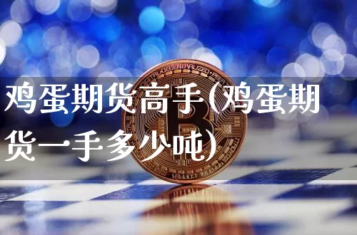 鸡蛋期货高手(鸡蛋期货一手多少吨)_https://www.hbxfywj.com_证券知识_第1张