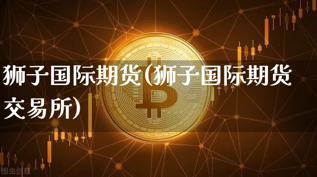 狮子国际期货(狮子国际期货交易所)_https://www.hbxfywj.com_证券知识_第1张