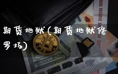 期货地狱(期货地狱修罗场)_https://www.hbxfywj.com_证券知识_第1张