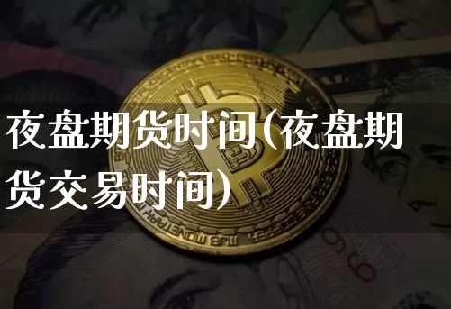 夜盘期货时间(夜盘期货交易时间)_https://www.hbxfywj.com_期货知识_第1张