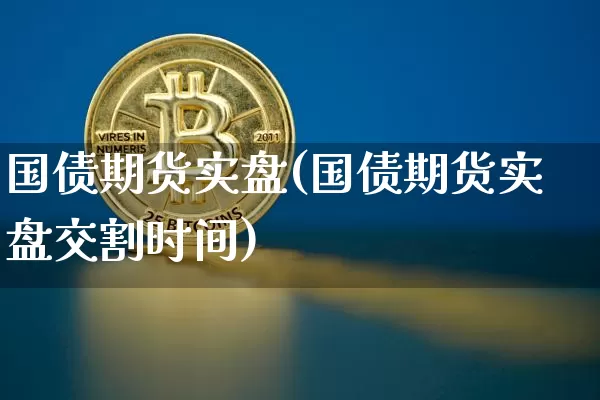 国债期货实盘(国债期货实盘交割时间)_https://www.hbxfywj.com_基金知识_第1张