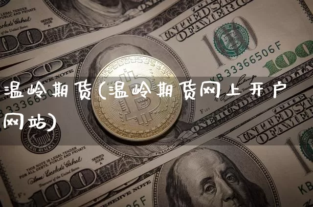 温岭期货(温岭期货网上开户网站)_https://www.hbxfywj.com_股票知识_第1张