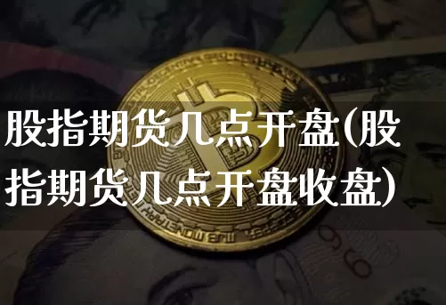 股指期货几点开盘(股指期货几点开盘收盘)_https://www.hbxfywj.com_证券知识_第1张