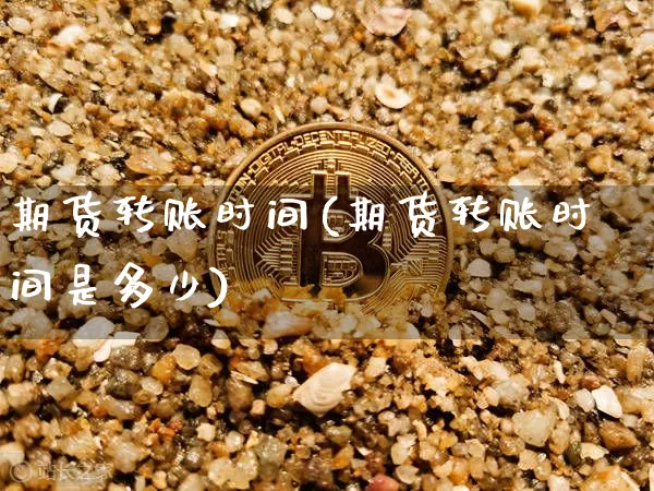 期货转账时间(期货转账时间是多少)_https://www.hbxfywj.com_期货知识_第1张