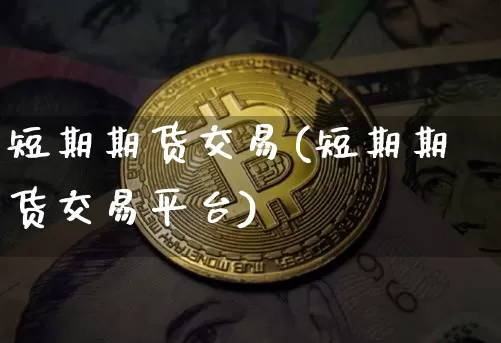 短期期货交易(短期期货交易平台)_https://www.hbxfywj.com_期货知识_第1张