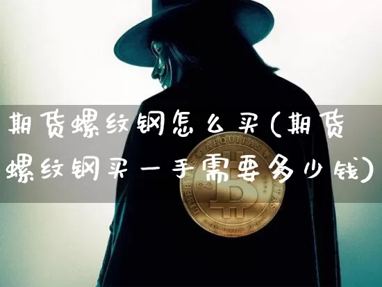 期货螺纹钢怎么买(期货螺纹钢买一手需要多少钱)_https://www.hbxfywj.com_股票知识_第1张