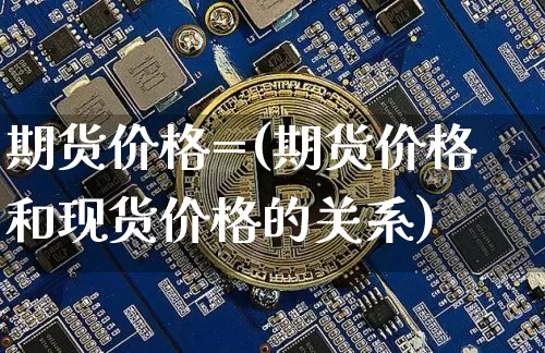 期货价格=(期货价格和现货价格的关系)_https://www.hbxfywj.com_基金知识_第1张