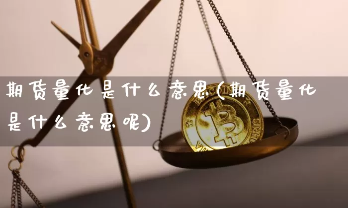 期货量化是什么意思(期货量化是什么意思呢)_https://www.hbxfywj.com_期货知识_第1张