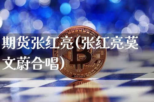 期货张红亮(张红亮莫文蔚合唱)_https://www.hbxfywj.com_股票知识_第1张