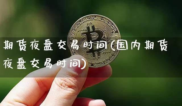 期货夜盘交易时间(国内期货夜盘交易时间)_https://www.hbxfywj.com_基金知识_第1张