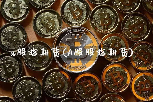 a股指期货(A股股指期货)_https://www.hbxfywj.com_证券知识_第1张