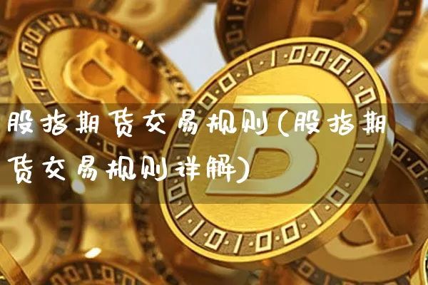 股指期货交易规则(股指期货交易规则详解)_https://www.hbxfywj.com_证券知识_第1张