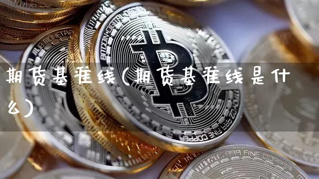 期货基准线(期货基准线是什么)_https://www.hbxfywj.com_期货知识_第1张