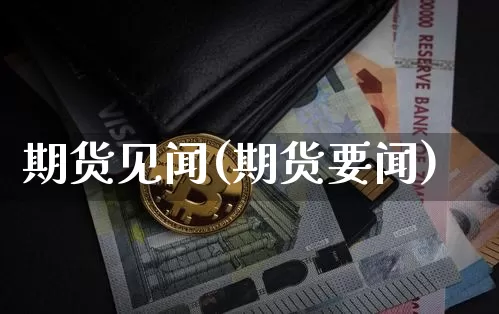 期货见闻(期货要闻)_https://www.hbxfywj.com_基金知识_第1张