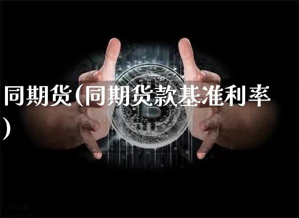 同期货(同期货款基准利率)_https://www.hbxfywj.com_基金知识_第1张