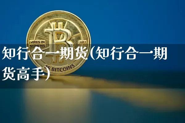 知行合一期货(知行合一期货高手)_https://www.hbxfywj.com_期货知识_第1张