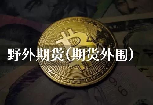野外期货(期货外围)_https://www.hbxfywj.com_基金知识_第1张