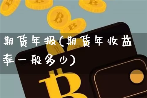 期货年报(期货年收益率一般多少)_https://www.hbxfywj.com_基金知识_第1张