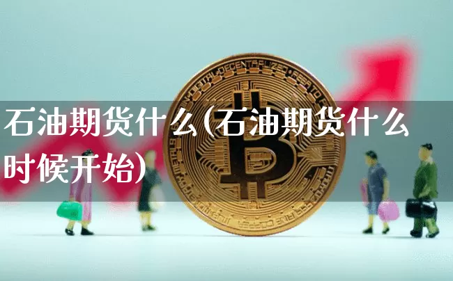 石油期货什么(石油期货什么时候开始)_https://www.hbxfywj.com_股票知识_第1张