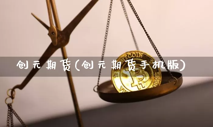 创元期货(创元期货手机版)_https://www.hbxfywj.com_期货知识_第1张