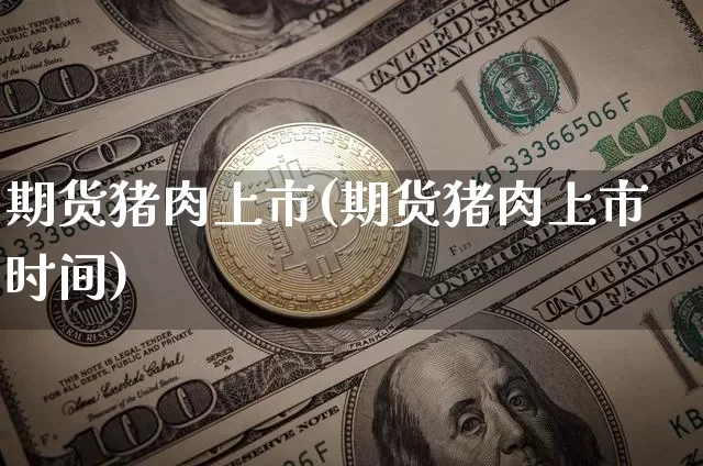 期货猪肉上市(期货猪肉上市时间)_https://www.hbxfywj.com_基金知识_第1张