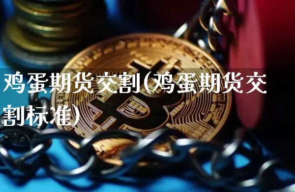 鸡蛋期货交割(鸡蛋期货交割标准)_https://www.hbxfywj.com_基金知识_第1张