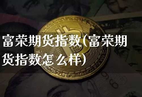 富荣期货指数(富荣期货指数怎么样)_https://www.hbxfywj.com_证券知识_第1张