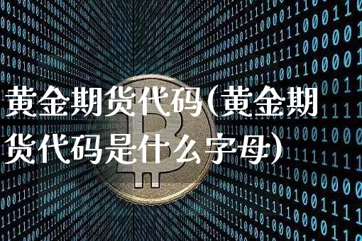 黄金期货代码(黄金期货代码是什么字母)_https://www.hbxfywj.com_基金知识_第1张