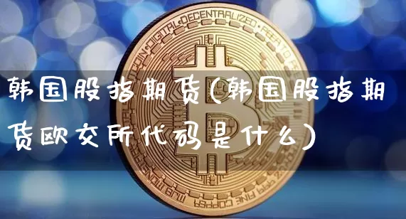 韩国股指期货(韩国股指期货欧交所代码是什么)_https://www.hbxfywj.com_股票知识_第1张