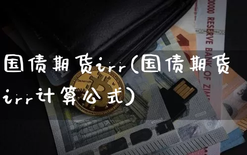 国债期货irr(国债期货irr计算公式)_https://www.hbxfywj.com_股票知识_第1张
