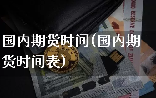 国内期货时间(国内期货时间表)_https://www.hbxfywj.com_期货知识_第1张
