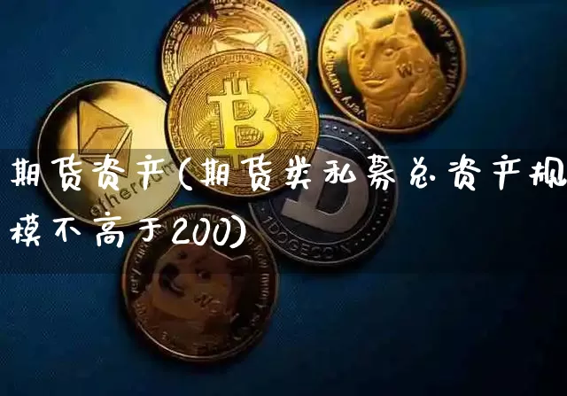 期货资产(期货类私募总资产规模不高于200)_https://www.hbxfywj.com_基金知识_第1张