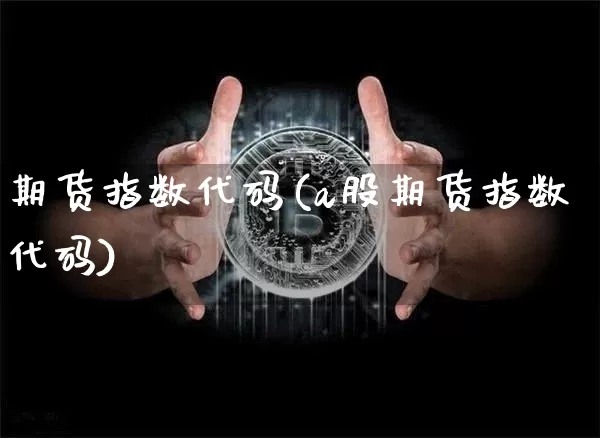 期货指数代码(a股期货指数代码)_https://www.hbxfywj.com_期货知识_第1张