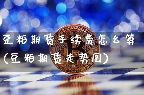 豆粕期货手续费怎么算(豆粕期货走势图)_https://www.hbxfywj.com_股票知识_第1张
