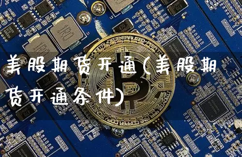 美股期货开通(美股期货开通条件)_https://www.hbxfywj.com_证券知识_第1张