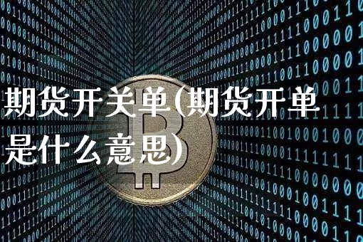 期货开关单(期货开单是什么意思)_https://www.hbxfywj.com_基金知识_第1张