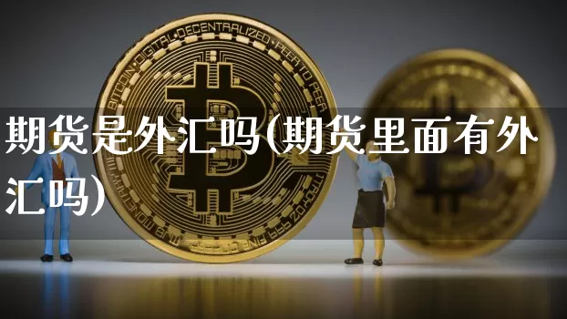 期货是外汇吗(期货里面有外汇吗)_https://www.hbxfywj.com_期货知识_第1张