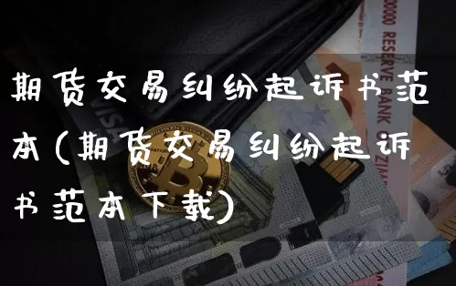 期货交易纠纷起诉书范本(期货交易纠纷起诉书范本下载)_https://www.hbxfywj.com_证券知识_第1张